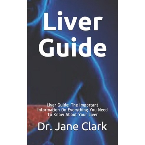 Liver Guide: Liver Guide: The Important Information On Everything You Need To Know About Your Liver Paperback, Independently Published