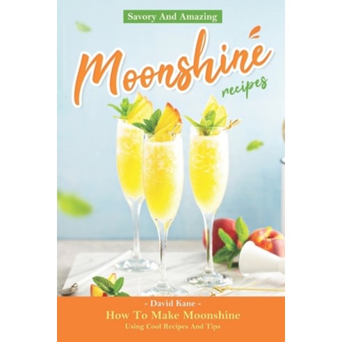(영문도서) Savory And Amazing Moonshine Recipes: How To Make Moonshine Using Cool Recipes And Tips Paperback, Independently Published, English, 9798850159818