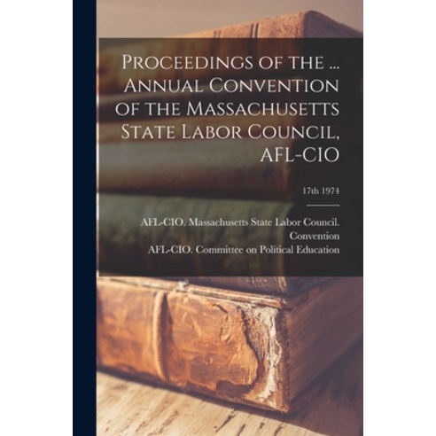 (영문도서) Proceedings of the ... Annual Convention of the Massachusetts State Labor Council AFL-CIO; 1... Paperback, Hassell Street Press, English, 9781014357847