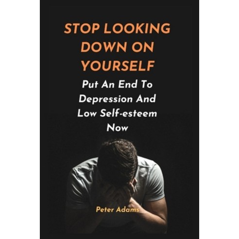 (영문도서) Stop Looking Down on Yourself: Put An End To Depression And Low Self-esteem Now Paperback, Independently Published, English, 9798359326698
