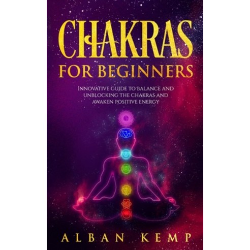 Chakras for Beginners: Innovative Guide to Balance and Unblocking the Chakras and Awaken Positive En... Paperback, Independently Published, English, 9781095818299