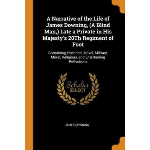 (영문도서) A Narrative of the Life of James Downing (A Blind Man ) Late a Private in His Majesty''s 20T... Paperback, Franklin Classics, English, 9780341908012