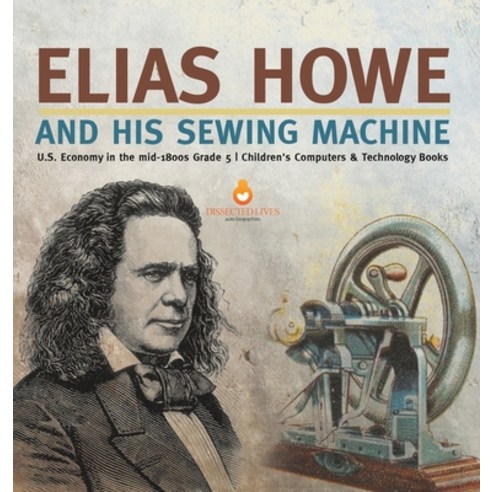 (영문도서) Elias Howe and His Sewing Machine U.S. Economy in the mid-1800s Grade 5 Children''s Computers ... Hardcover, Tech Tron, English, 9781541984783