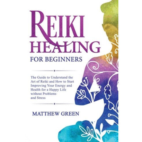 Reiki Healing for Beginners: The Guide to Understanding the Art of Reiki and How to Start Improving ... Paperback, Becre Ltd, English, 9781914032073
