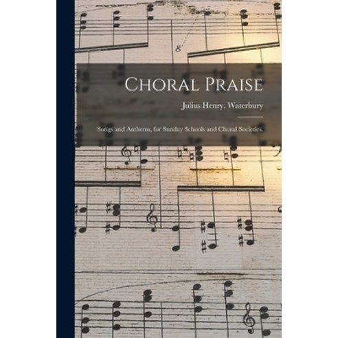 (영문도서) Choral Praise: Songs and Anthems for Sunday Schools and Choral Societies. Paperback, Legare Street Press, English, 9781015163768