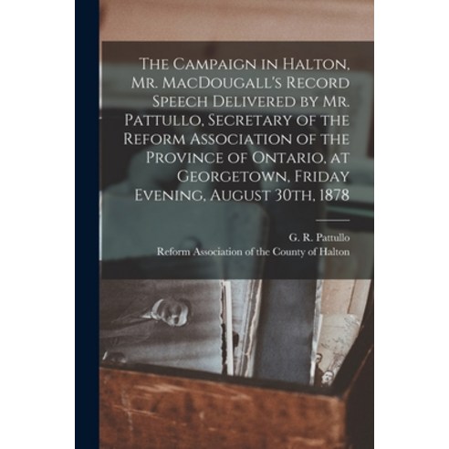 (영문도서) The Campaign in Halton Mr. MacDougall''s Record [microform] Speech Delivered by Mr. Pattullo ... Paperback, Legare Street Press, English, 9781014596918