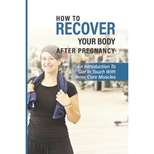 (영문도서) How To Recover Your Body After Pregnancy: An Introduction To Get In Touch With Inner Core Mus... Paperback, Independently Published