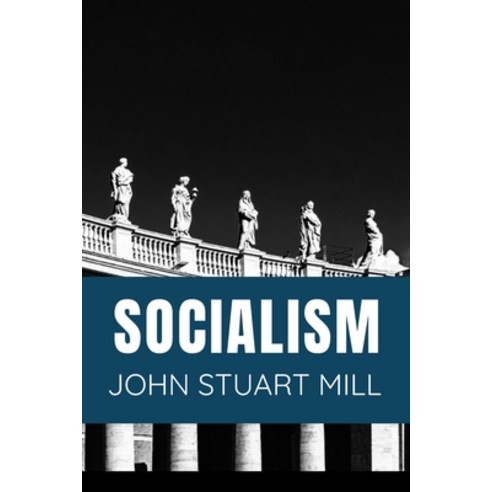 SOCIALISM John Stuart Mill: Classic Edition Paperback, Independently Published