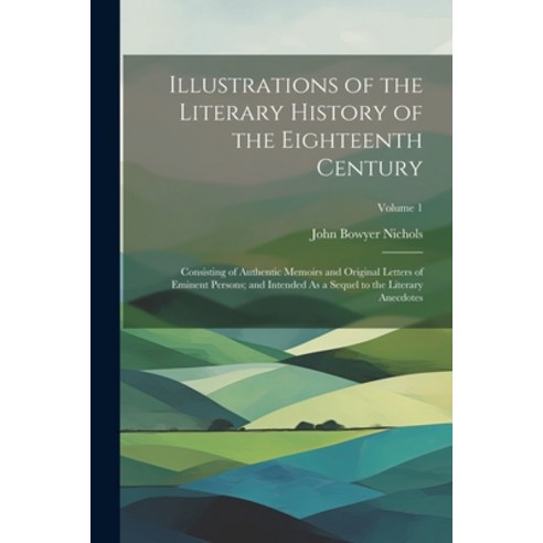 (영문도서) Illustrations of the Literary History of the Eighteenth Century: Consisting of Authentic Memo... Paperback, Legare Street Press, English, 9781021931191