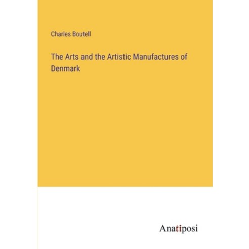 (영문도서) The Arts and the Artistic Manufactures of Denmark Paperback, Anatiposi Verlag, English, 9783382501426