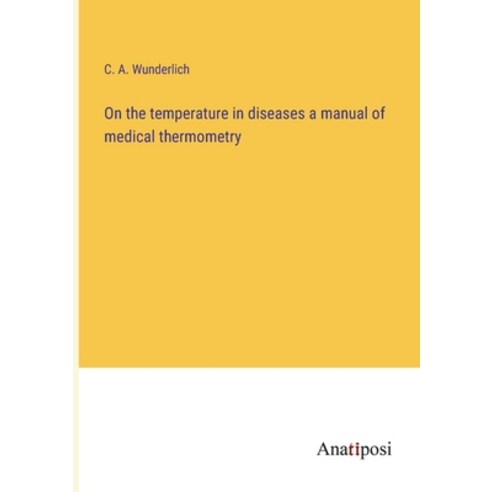 (영문도서) On the temperature in diseases a manual of medical thermometry Paperback, Anatiposi Verlag, English, 9783382136246