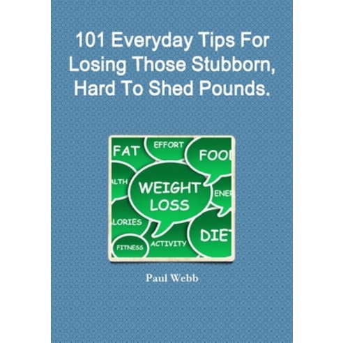 (영문도서) 101 Everyday Tips For Losing Those Stubborn Hard To Shed Pounds. Paperback, Lulu.com, English, 9781105625824