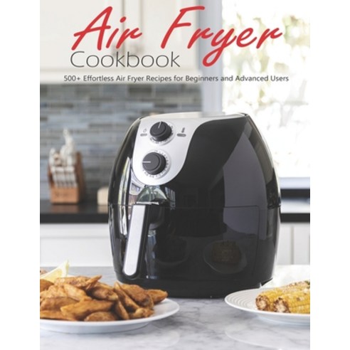 Air Fryer Cookbook: 500+ Effortless Air Fryer Recipes for Beginners and Advanced Users Paperback, Independently Published, English, 9798598556276