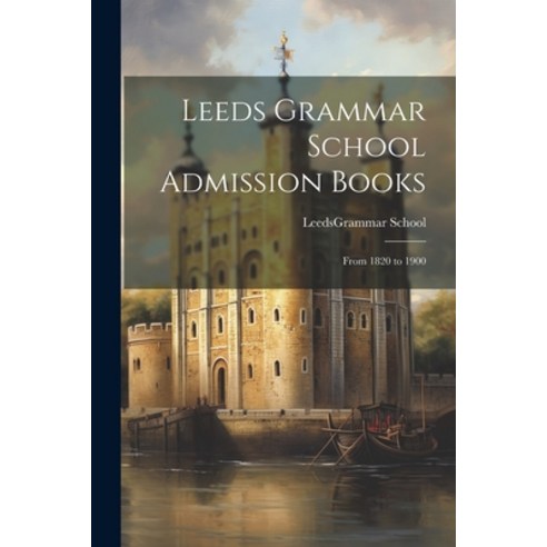 (영문도서) Leeds Grammar School Admission Books: From 1820 to 1900 Paperback, Legare Street Press, English, 9781022471184