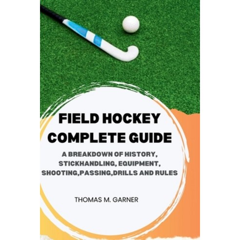 (영문도서) Field Hockey Complete Guide: A breakdown of history Stickhandling Equipment shooting pass... Paperback, Independently Published, English, 9798873471799