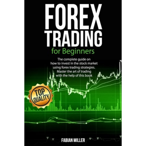 Forex Trading for Beginners: The Complete Guide on How to Invest in The Stock Market Using Forex Tra... Paperback, Independently Published