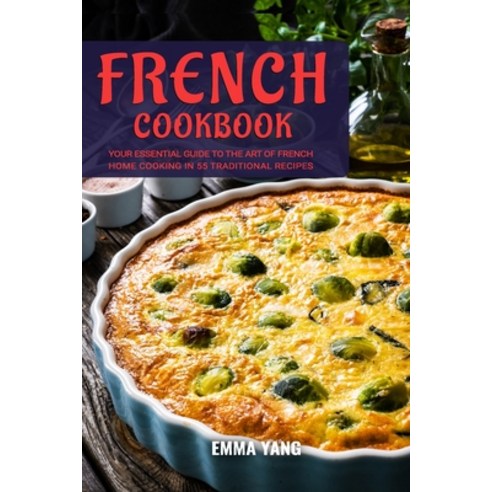 (영문도서) French Cookbook: Your Essential Guide To The Art Of French Home Cooking In 55 Traditional Rec... Paperback, Independently Published, English, 9798876704238