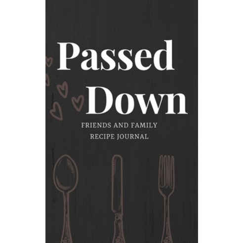 Passed Down: Friends and Family Recipe Journal Hardcover, Lulu.com