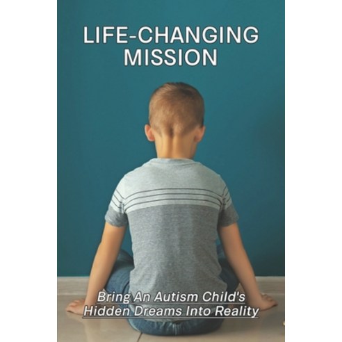 (영문도서) Life-Changing Mission: Bring An Autism Child''s Hidden Dreams Into Reality: Inside An Autistic... Paperback, Independently Published, English, 9798500379948
