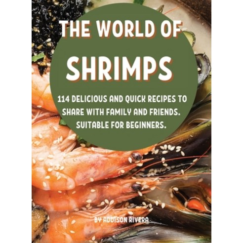 (영문도서) Th&#1045; World of Shrimps: 114 D&#1045;licious and Quick R&#1045;cip&#1045;s to Shar&#1045; ... Hardcover, Addison Rivera, English, 9781803004303