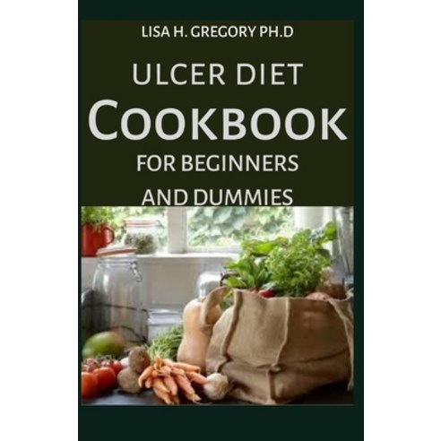 Ulcer Diet Cookbook for Beginners and Dummies: The Simple Luscious Recipes to Help Prevent and Cure ... Paperback, Independently Published