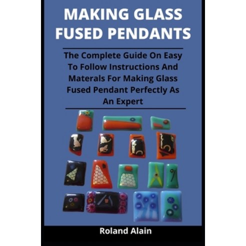 Making Glass Fused Pendant: The Complete Guide On Easy To Follow Instructions And Materials For Maki... Paperback, Independently Published, English, 9798737543624