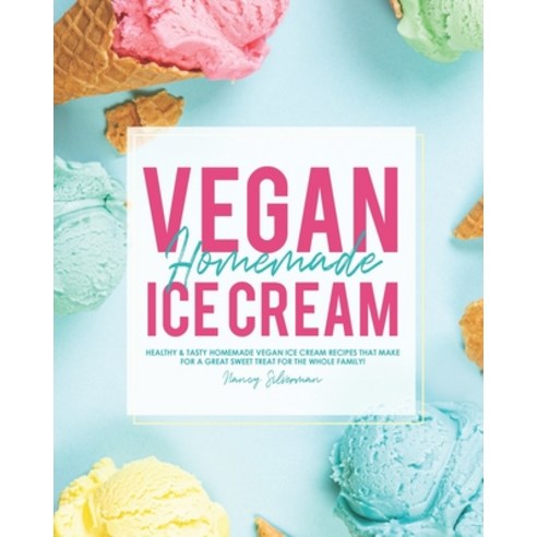Vegan Homemade Ice Cream: Healthy & Tasty Homemade Vegan Ice Cream Recipes that Make for a Great Swe... Paperback, Independently Published