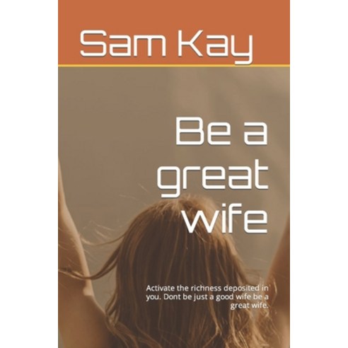 (영문도서) Be a great wife: Activate the richness deposited in you. Dont be just a good wife be a great ... Paperback, Independently Published, English, 9798370143946