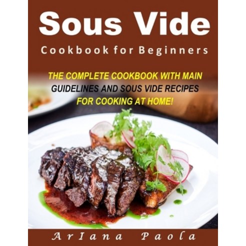 Sous Vide Cookbook for Beginners: The Complete Cookbook with Main Guidelines and Sous Vide Recipes f... Paperback, Independently Published