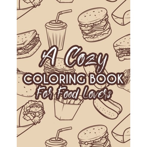 A Cozy Coloring Book For Food Lovers: A Food Coloring And Activity Pages Illustrations And Food Des... Paperback, Independently Published