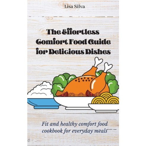 (영문도서) The Effortless Comfort Food Guide for Delicious Dishes: Fit and healthy comfort food cookbook... Hardcover, Lisa Silva, English, 9781803174648