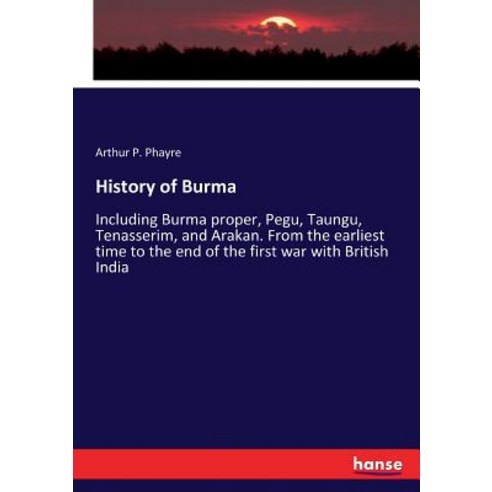 History of Burma: Including Burma proper Pegu Taungu Tenasserim and Arakan. From the earliest ti... Paperback, Hansebooks