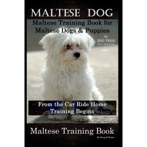 Maltese Dog Maltese Training Book for Maltese Dogs & Puppies By D!G THIS DOG Training From the Car... Paperback, Independently Published