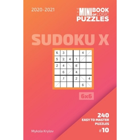 The Mini Book Of Logic Puzzles 2020-2021. Sudoku X 6x6 - 240 Easy To Master Puzzles. #10 Paperback, Independently Published, English, 9798695621808