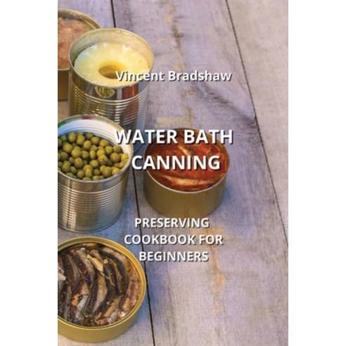 (영문도서) Water Bath Canning: Preserving Cookbook for Beginners Paperback, Vincent Bradshaw, English, 9798868925627