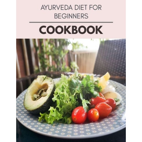 Ayurveda Diet For Beginners Cookbook: Easy and Delicious for Weight Loss Fast Healthy Living Reset... Paperback, Independently Published