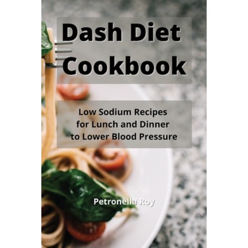 Dash Diet Cookbook: Low Sodium Recipes for Lunch and Dinner to Lower Blood Pressure Paperback, Petronella Roy, English, 9781802861662