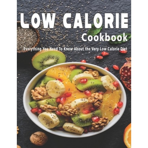 Low Calorie Cookbook: Everything You Need To Know About the Very Low Calorie Diet Paperback, Independently Published