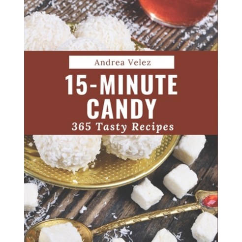 365 Tasty 15-Minute Candy Recipes: A Timeless 15-Minute Candy Cookbook Paperback, Independently Published, English, 9798573338477