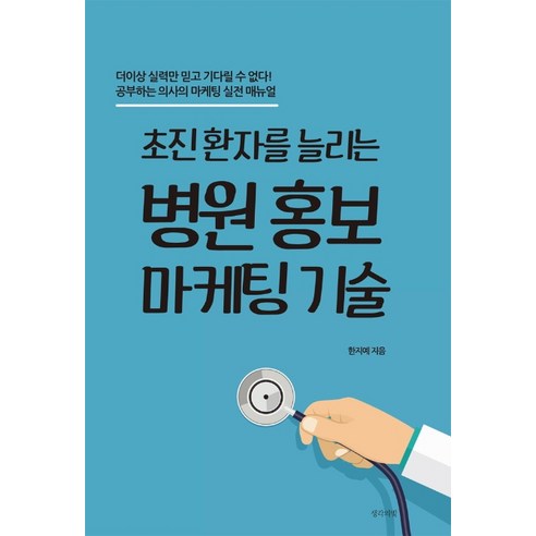 초진 환자를 늘리는 병원 홍보 마케팅 기술:더이상 실력만 믿고 기다릴 수 없다! 공부하는 의사의 마케팅 실전 매뉴얼, 생각의빛, 한지예