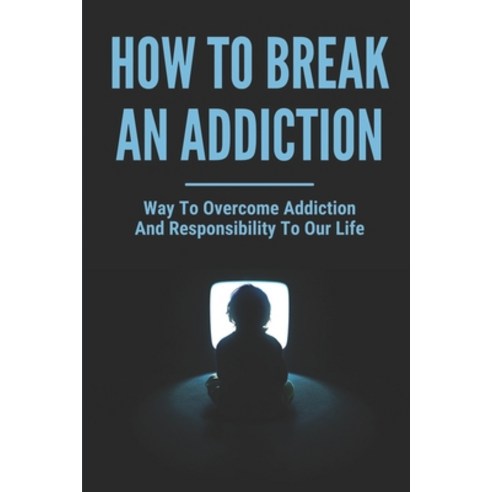 (영문도서) How To Break An Addiction: Way To Overcome Addiction And Responsibility To Our Life: Addictio... Paperback, Independently Published, English, 9798514630622