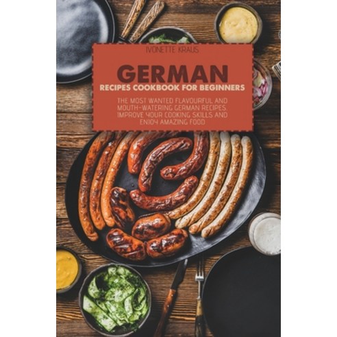 German Recipes Cookbook for Beginners: The Most Wanted Flavourful And Mouth-Watering German Recipes.... Paperback, Ivonette Kraus, English, 9781802665291