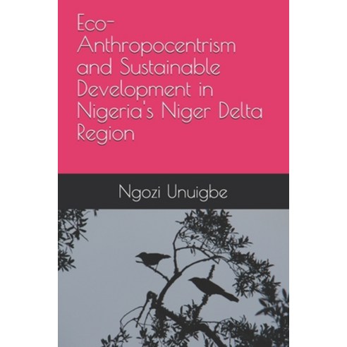 Eco-Anthropocentrism and Sustainable Development in Nigeria''s Niger Delta Region Paperback, Independently Published, English, 9798696186887
