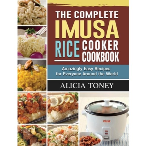 The Complete Imusa Rice Cooker Cookbook: Amazingly Easy Recipes for Everyone Around the World Hardcover, Alicia Toney, English, 9781801668026