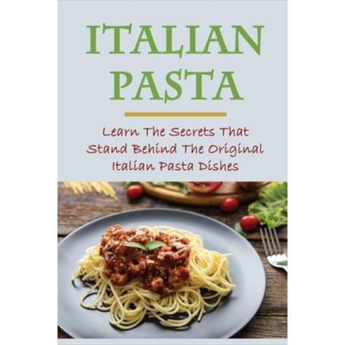 (영문도서) Italian Pasta: Learn The Secrets That Stand Behind The Original Italian Pasta Dishes: Famous ... Paperback, Independently Published, English, 9798528230351