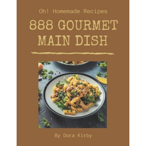 Oh! 888 Homemade Main Dish Gourmet Recipes: Save Your Cooking Moments with Homemade Main Dish Gourme... Paperback, Independently Published, English, 9798697155257