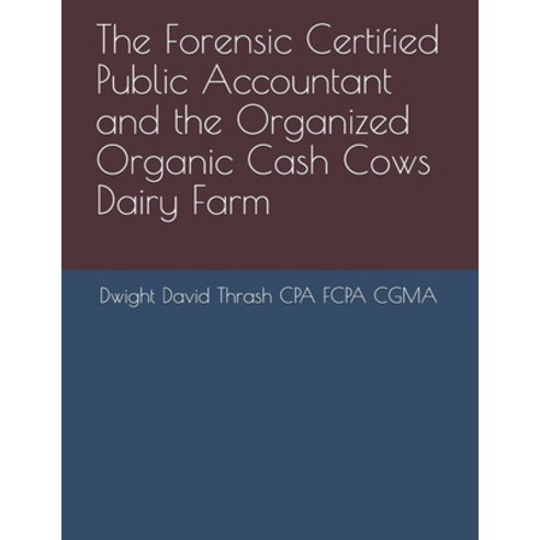 The Forensic Certified Public Accountant and the Organized Organic Cash Cows Dairy Farm Paperback, Independently Published