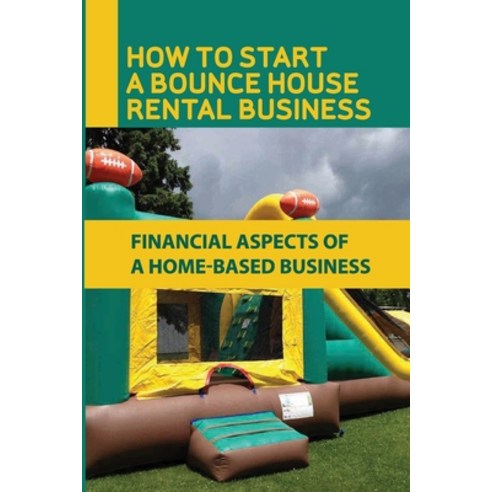 (영문도서) How To Start A Bounce House Rental Business: Financial Aspects Of A Home-Based Business: Tran... Paperback, Independently Published, English, 9798545580712