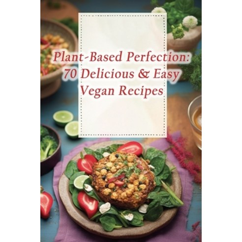 (영문도서) Plant-Based Perfection: 70 Delicious & Easy Vegan Recipes Paperback, Independently Published, English, 9798864935668
