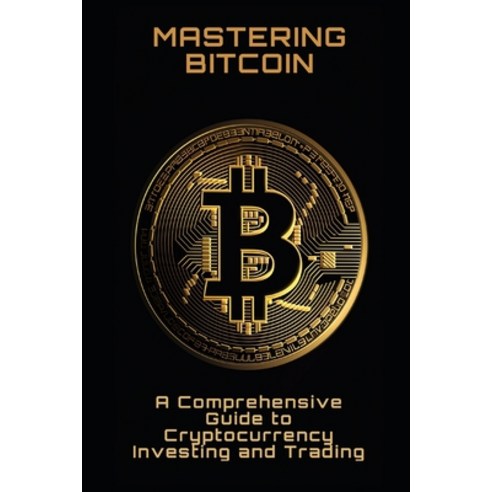 (영문도서) Mastering Bitcoin: A Comprehensive Guide to Cryptocurrency Investing and Trading Paperback, Independently Published, English, 9798390457160